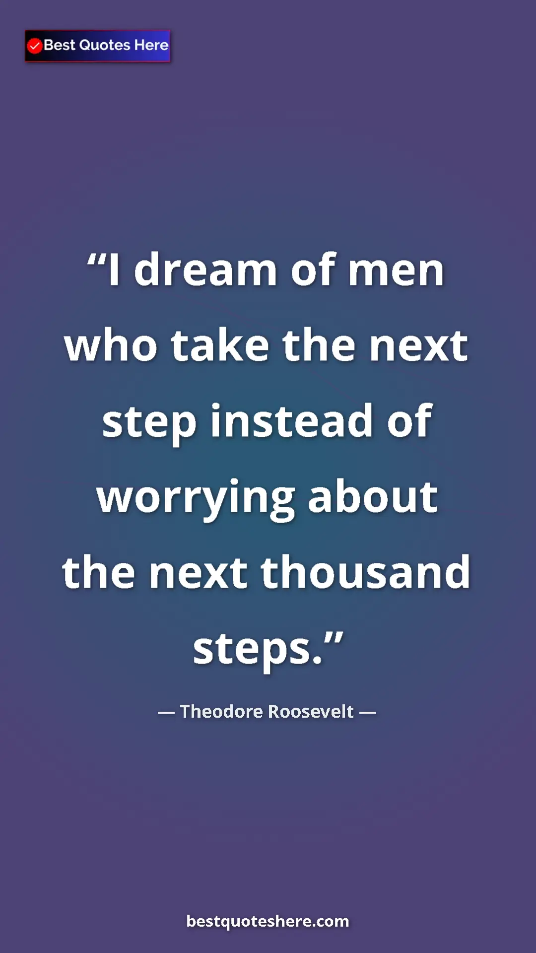 Theodore Roosevelt Quote Card: "I dream of men who take the next step instead of worrying..." Pinterest quote poster by Theodore Roosevelt: "I dream of men who take the next step instead of worrying..."