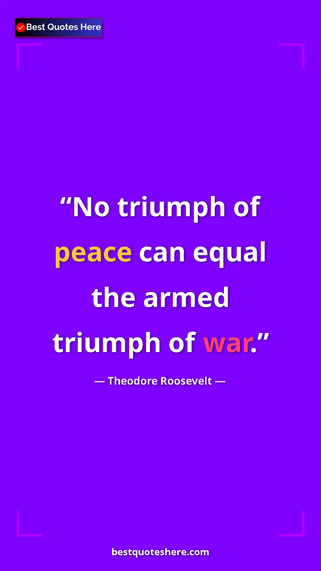 Theodore Roosevelt Quote Card: "No triumph of peace can equal the armed triumph of war." Pinterest quote poster by Theodore Roosevelt: "No triumph of peace can equal the armed triumph of war."