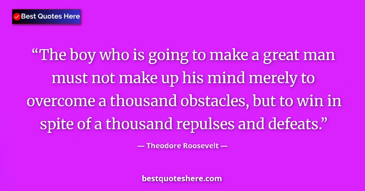 Quote by Theodore Roosevelt: The boy who is going to make a great man must not make up his mind merely to overcome a thousand obs...