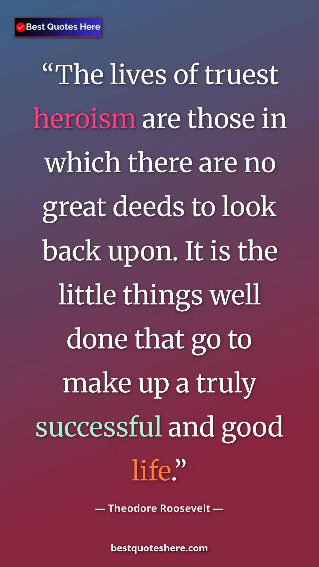 Pinterest quote poster by Theodore Roosevelt: "The lives of truest heroism are those in which there are no..."