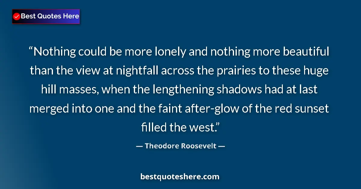 Quote by Theodore Roosevelt: Nothing could be more lonely and nothing more beautiful than the view at nightfall across the prairi...