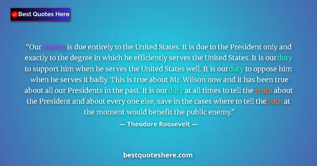 Quote by Theodore Roosevelt: Our loyalty is due entirely to the United States. It is due to the President only and exactly to the...