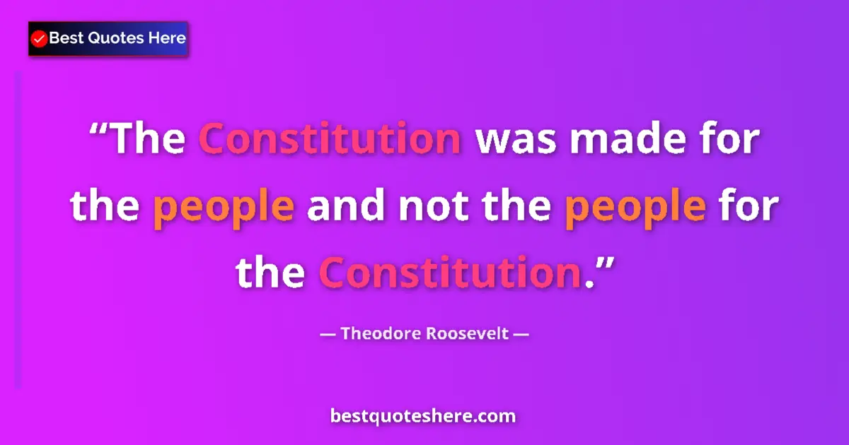 Quote by Theodore Roosevelt: The Constitution was made for the people and not the people for the Constitution....