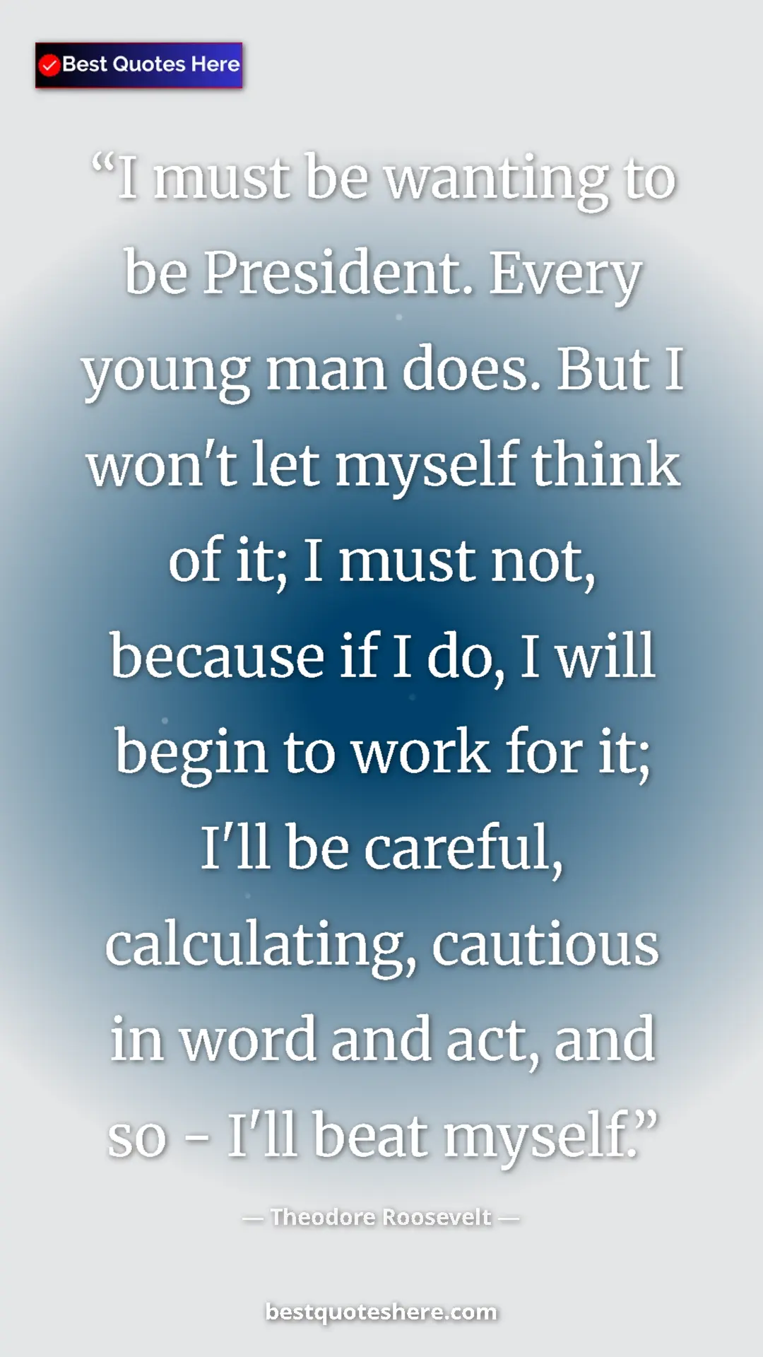 Theodore Roosevelt Quote Card: "I must be wanting to be President. Every young man does...." Pinterest quote poster by Theodore Roosevelt: "I must be wanting to be President. Every young man does...."