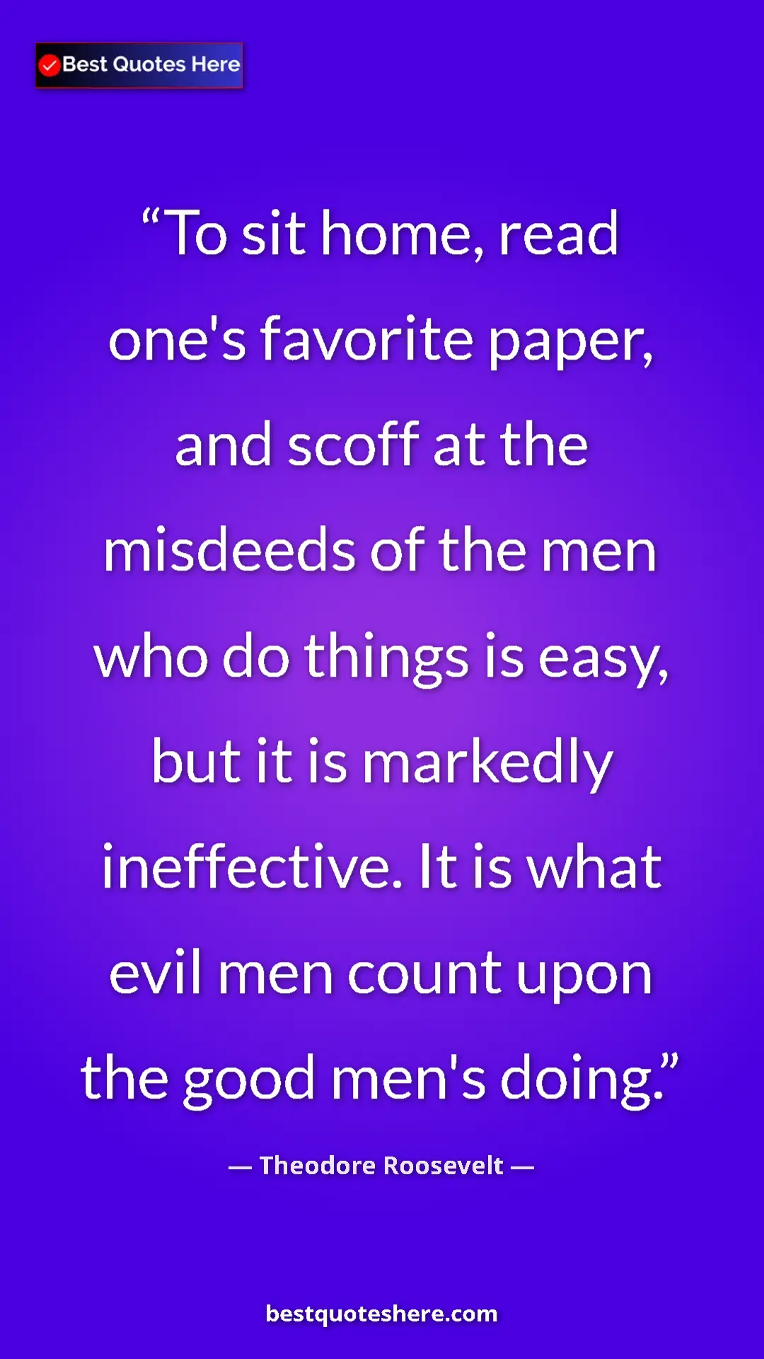 Theodore Roosevelt Quote Card: "To sit home, read one's favorite paper, and scoff at the mis" Pinterest quote poster by Theodore Roosevelt: "To sit home, read one's favorite paper, and scoff at the mis"