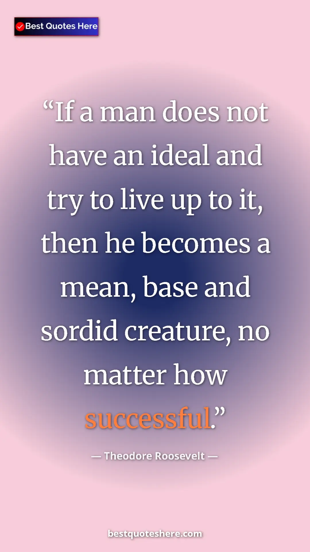 Theodore Roosevelt Quote Card: "If a man does not have an ideal and try to live up to it,..." Pinterest quote poster by Theodore Roosevelt: "If a man does not have an ideal and try to live up to it,..."