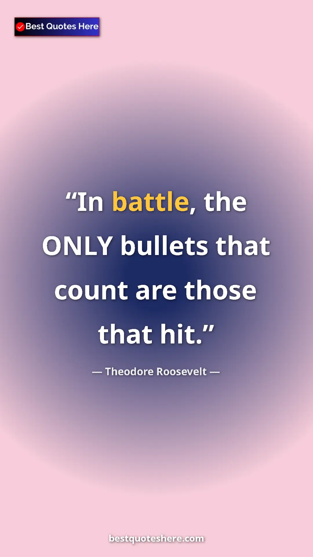 Theodore Roosevelt Quote Card: "In battle, the ONLY bullets that count are those that hit." Pinterest quote poster by Theodore Roosevelt: "In battle, the ONLY bullets that count are those that hit."