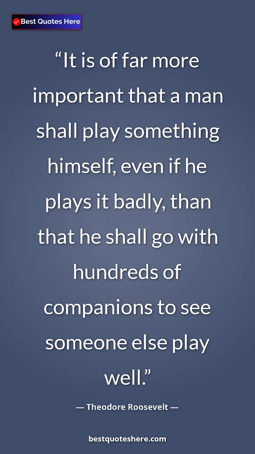 Pinterest quote poster by Theodore Roosevelt: "It is of far more important that a man shall play something..."