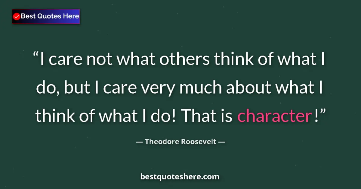 Quote by Theodore Roosevelt: I care not what others think of what I do, but I care very much about what I think of what I do! Tha...