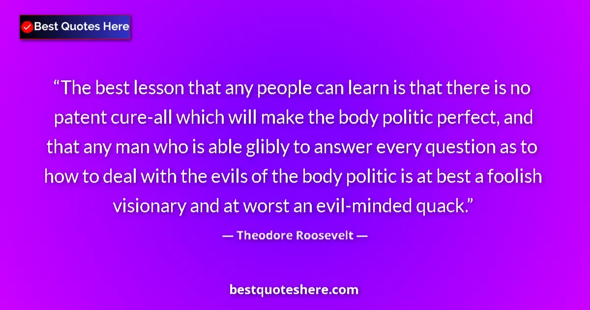 Quote by Theodore Roosevelt: The best lesson that any people can learn is that there is no patent cure-all which will make the bo...