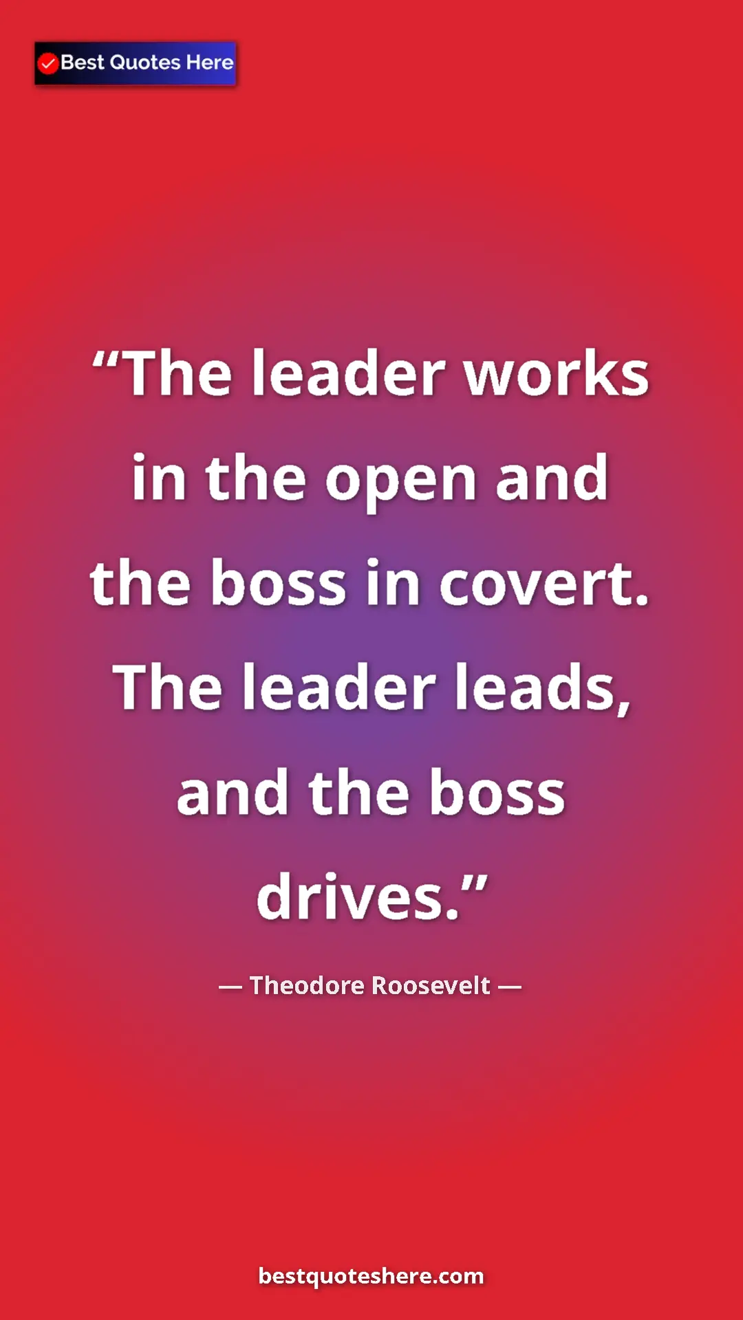Pinterest quote poster by Theodore Roosevelt: "The leader works in the open and the boss in covert. The..."