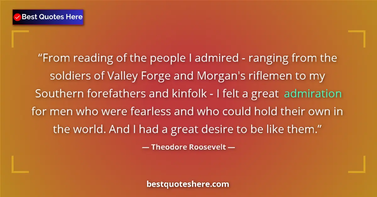 Quote by Theodore Roosevelt: From reading of the people I admired - ranging from the soldiers of Valley Forge and Morgan's riflem...