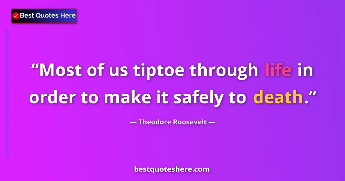 Quote by Theodore Roosevelt: Most of us tiptoe through life in order to make it safely to death....