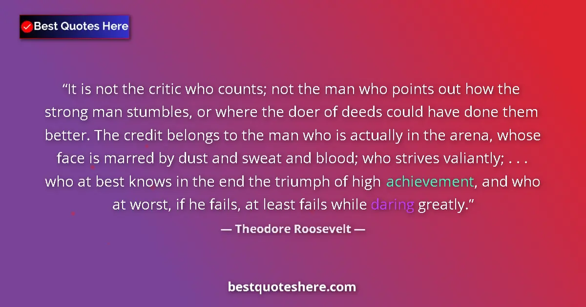 Quote by Theodore Roosevelt: It is not the critic who counts; not the man who points out how the strong man stumbles, or where th...