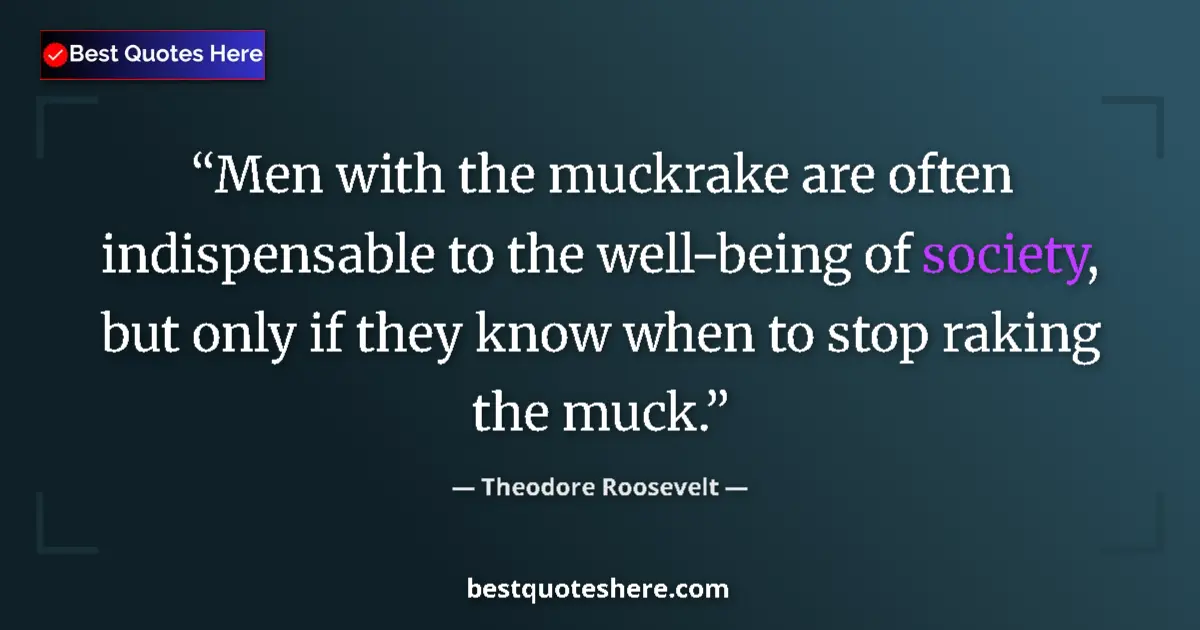 Image for the quote by Theodore Roosevelt: Men with the muckrake are often indispensable to the well-being of society, but only if they know wh...