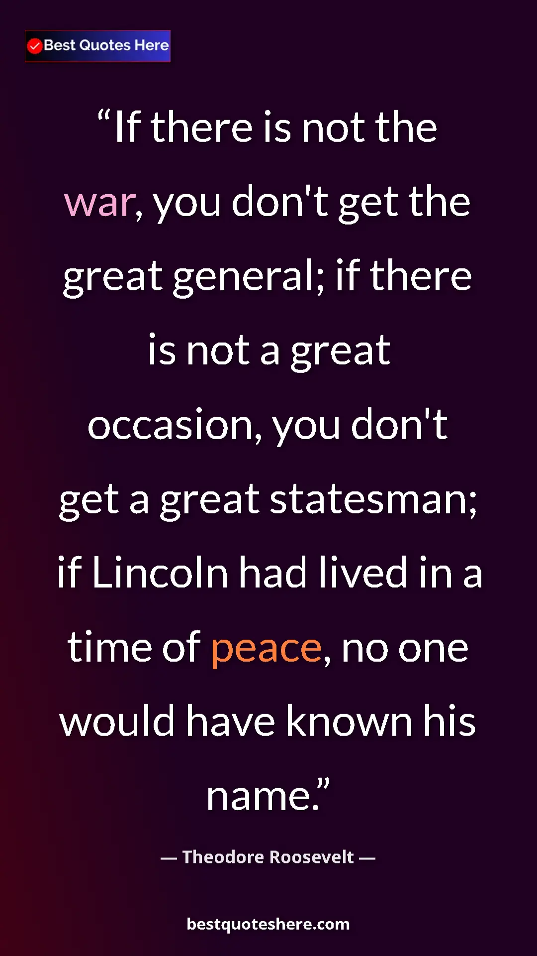 Theodore Roosevelt Quote Card: "If there is not the war, you don't get the great general;..." Pinterest quote poster by Theodore Roosevelt: "If there is not the war, you don't get the great general;..."