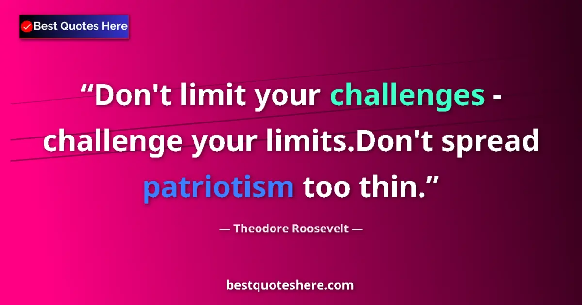 Quote by Theodore Roosevelt: Don't limit your challenges - challenge your limits.Don't spread patriotism too thin....