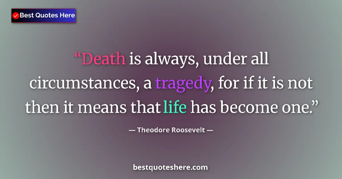 Image for the quote by Theodore Roosevelt: Death is always, under all circumstances, a tragedy, for if it is not then it means that life has be...