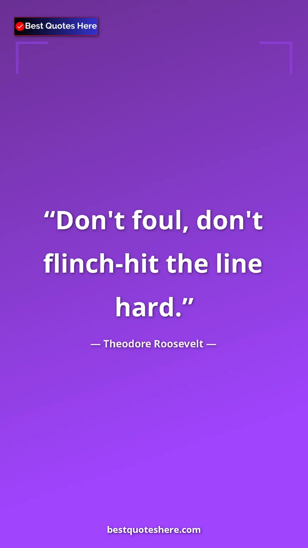 Pinterest quote poster by Theodore Roosevelt: "Don't foul, don't flinch-hit the line hard."
