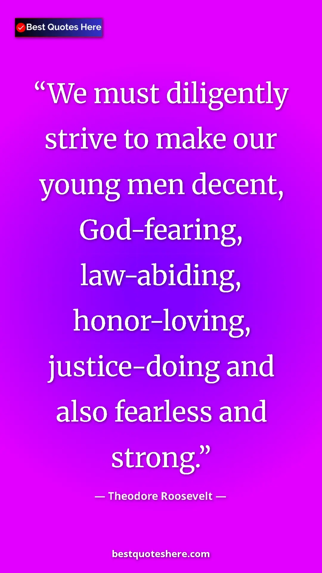 Theodore Roosevelt Quote Card: "We must diligently strive to make our young men decent,..." Pinterest quote poster by Theodore Roosevelt: "We must diligently strive to make our young men decent,..."