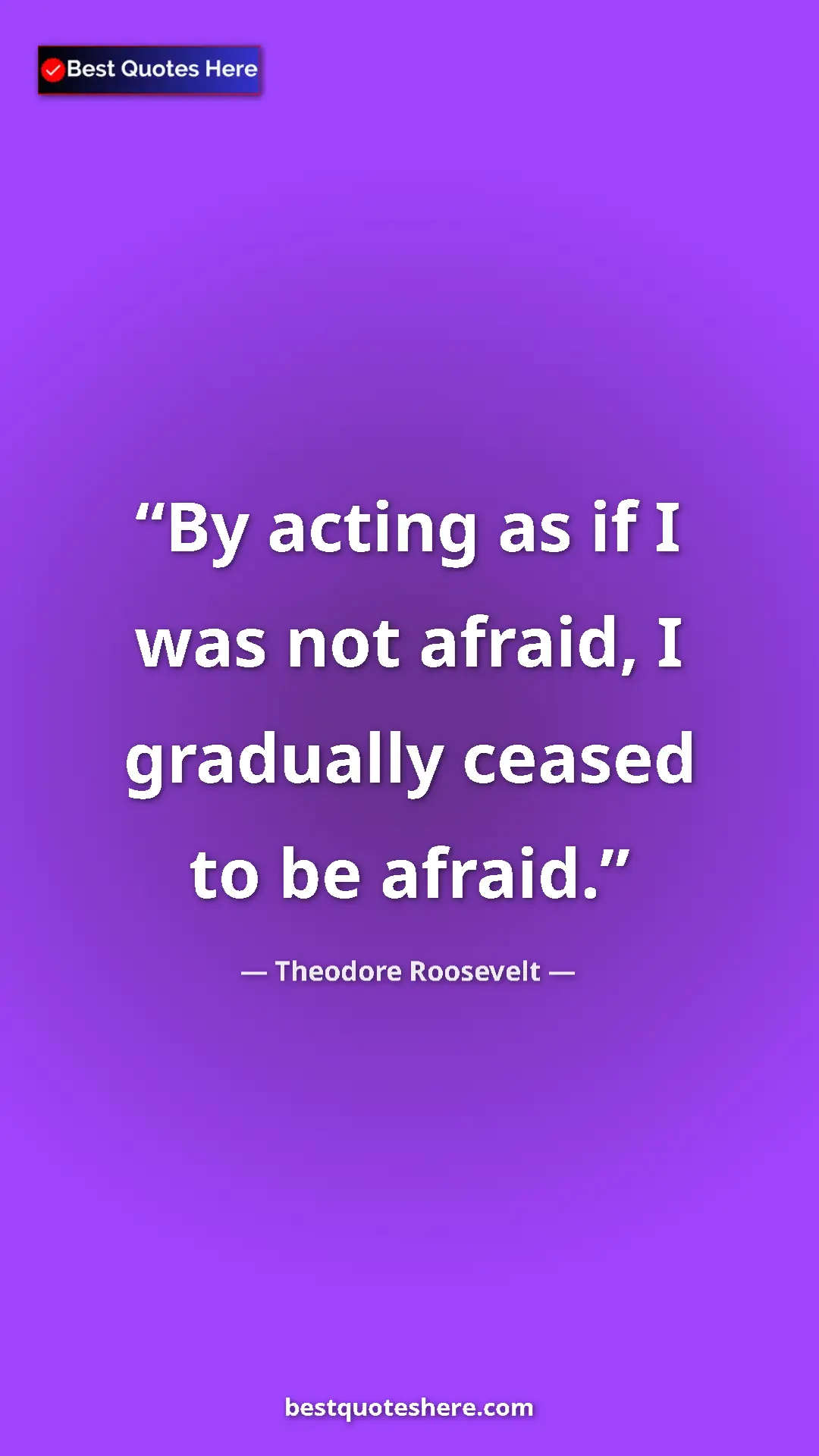 Theodore Roosevelt Quote Card: "By acting as if I was not afraid, I gradually ceased to be..." Pinterest quote poster by Theodore Roosevelt: "By acting as if I was not afraid, I gradually ceased to be..."