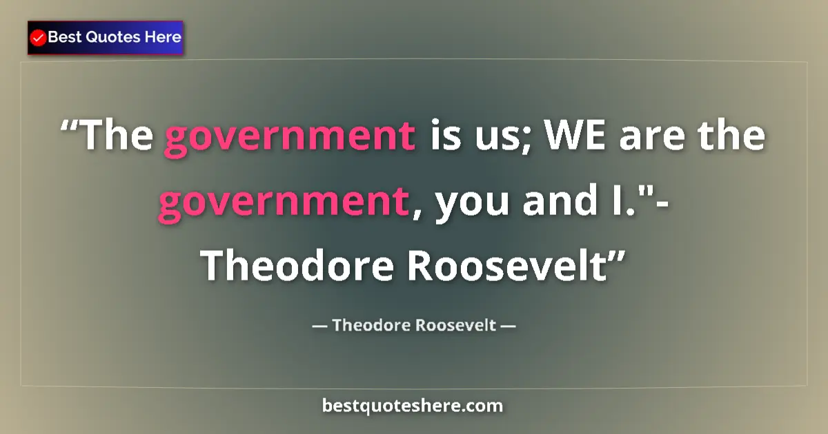 Quote by Theodore Roosevelt: The government is us; WE are the government, you and I.