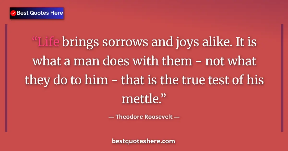 Quote by Theodore Roosevelt: Life brings sorrows and joys alike. It is what a man does with them - not what they do to him - that...