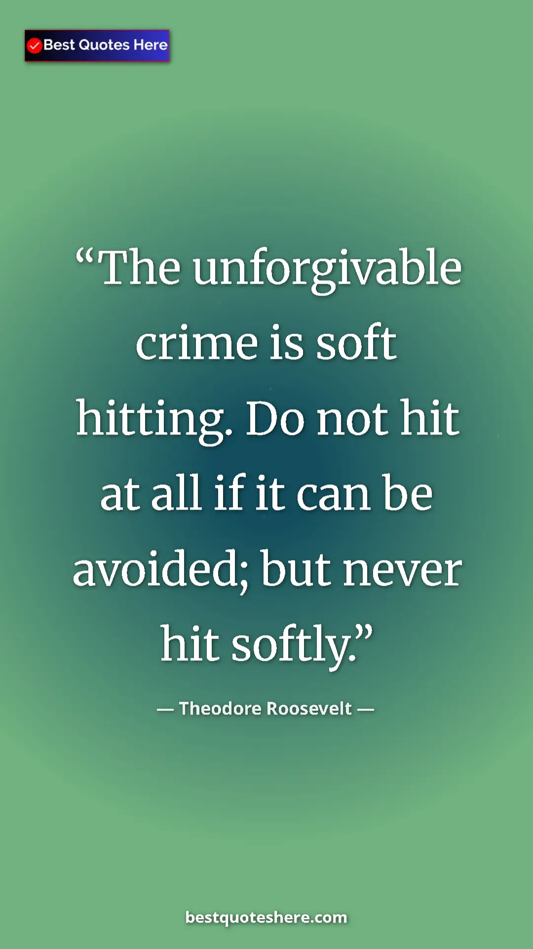 Theodore Roosevelt Quote Card: "The unforgivable crime is soft hitting. Do not hit at all..." Pinterest quote poster by Theodore Roosevelt: "The unforgivable crime is soft hitting. Do not hit at all..."