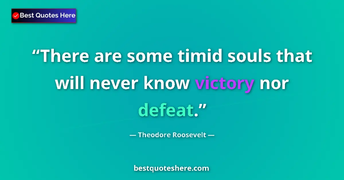 Quote by Theodore Roosevelt: There are some timid souls that will never know victory nor defeat....
