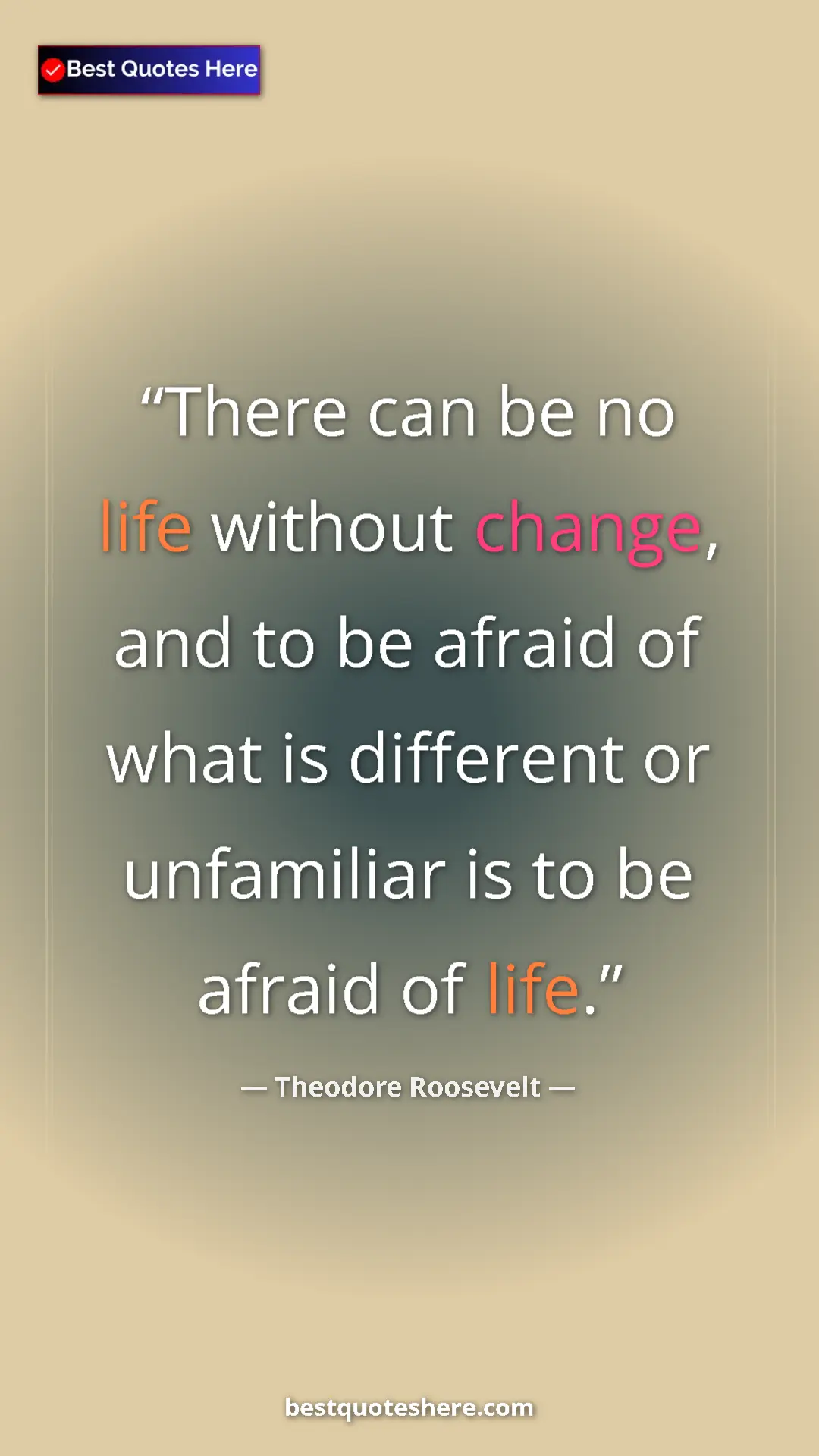 Theodore Roosevelt Quote Card: "There can be no life without change, and to be afraid of..." Pinterest quote poster by Theodore Roosevelt: "There can be no life without change, and to be afraid of..."
