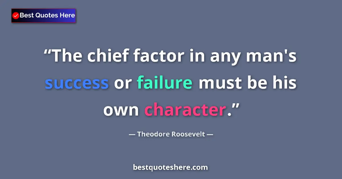 Quote by Theodore Roosevelt: The chief factor in any man's success or failure must be his own character....