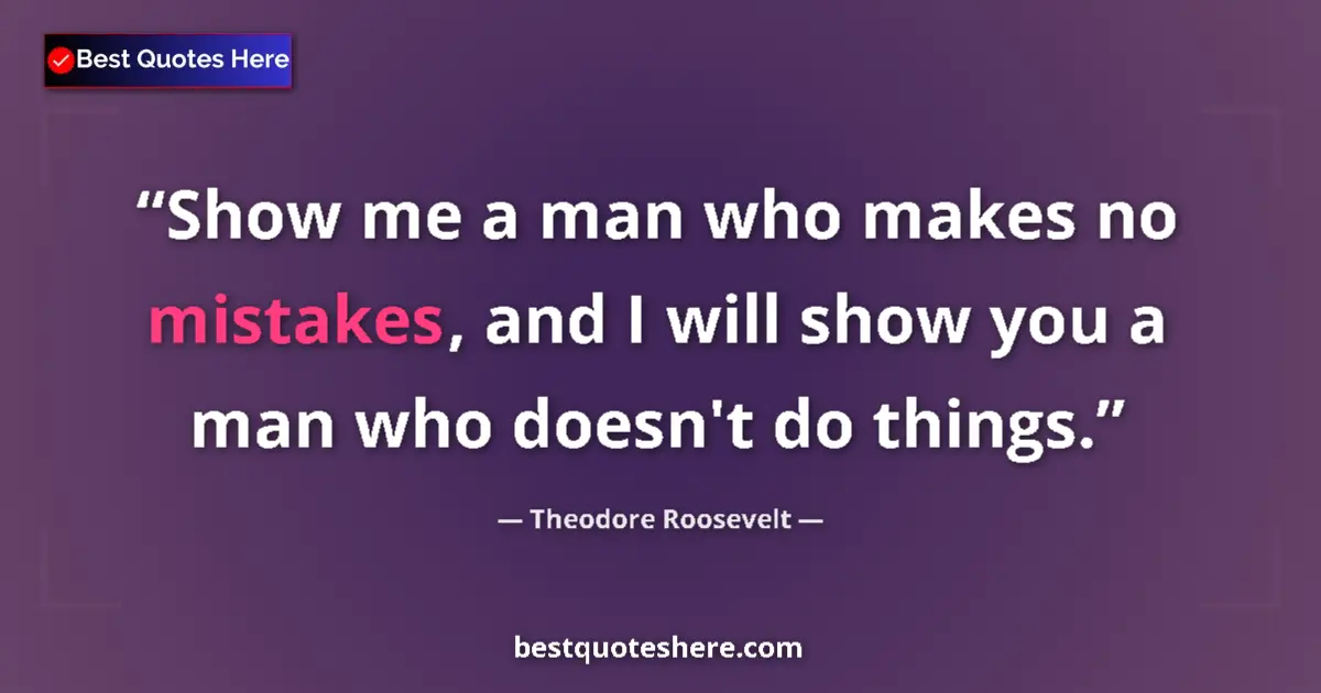 Quote by Theodore Roosevelt: Show me a man who makes no mistakes, and I will show you a man who doesn't do things....