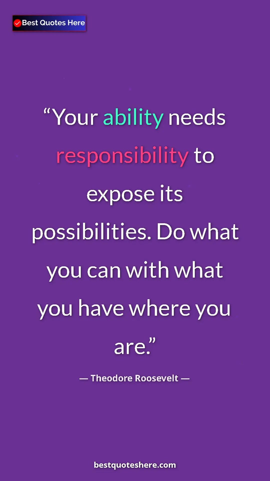 Theodore Roosevelt Quote Card: "Your ability needs responsibility to expose its..." Pinterest quote poster by Theodore Roosevelt: "Your ability needs responsibility to expose its..."