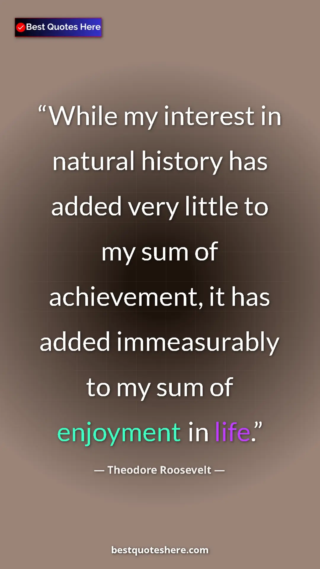 Theodore Roosevelt Quote Card: "While my interest in natural history has added very little..." Pinterest quote poster by Theodore Roosevelt: "While my interest in natural history has added very little..."