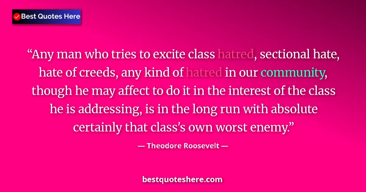 Quote by Theodore Roosevelt: Any man who tries to excite class hatred, sectional hate, hate of creeds, any kind of hatred in our ...