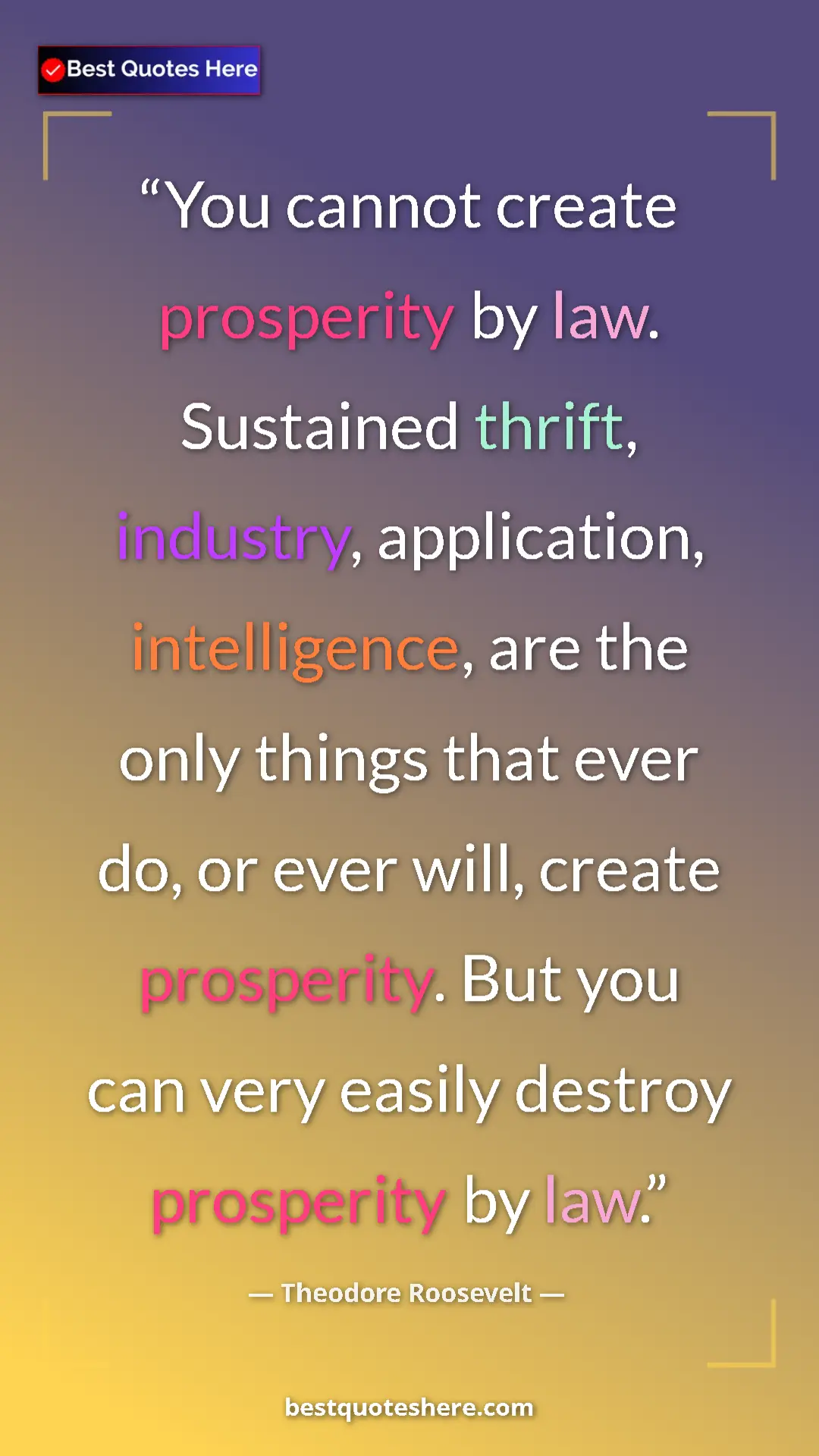 Theodore Roosevelt Quote Card: "You cannot create prosperity by law. Sustained thrift,..." Pinterest quote poster by Theodore Roosevelt: "You cannot create prosperity by law. Sustained thrift,..."