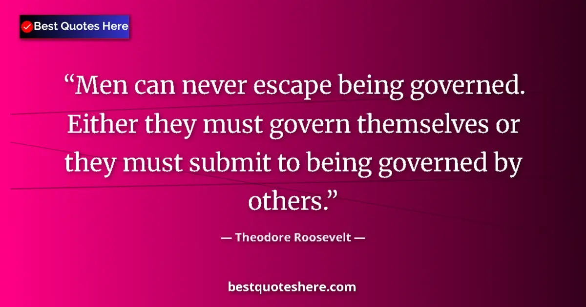 Quote by Theodore Roosevelt: Men can never escape being governed. Either they must govern themselves or they must submit to being...