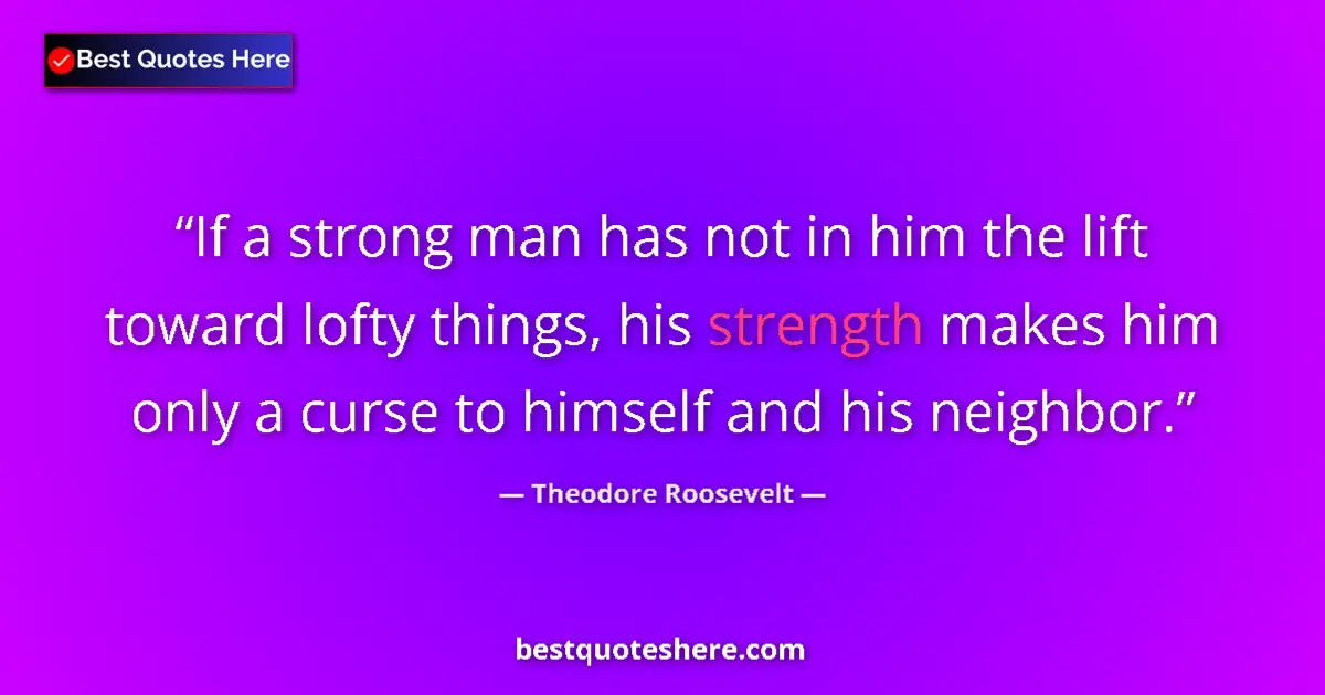 Quote by Theodore Roosevelt: If a strong man has not in him the lift toward lof