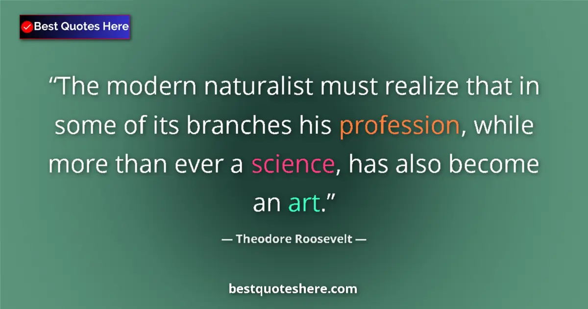 Quote by Theodore Roosevelt: The modern naturalist must realize that in some of its branches his profession, while more than ever...