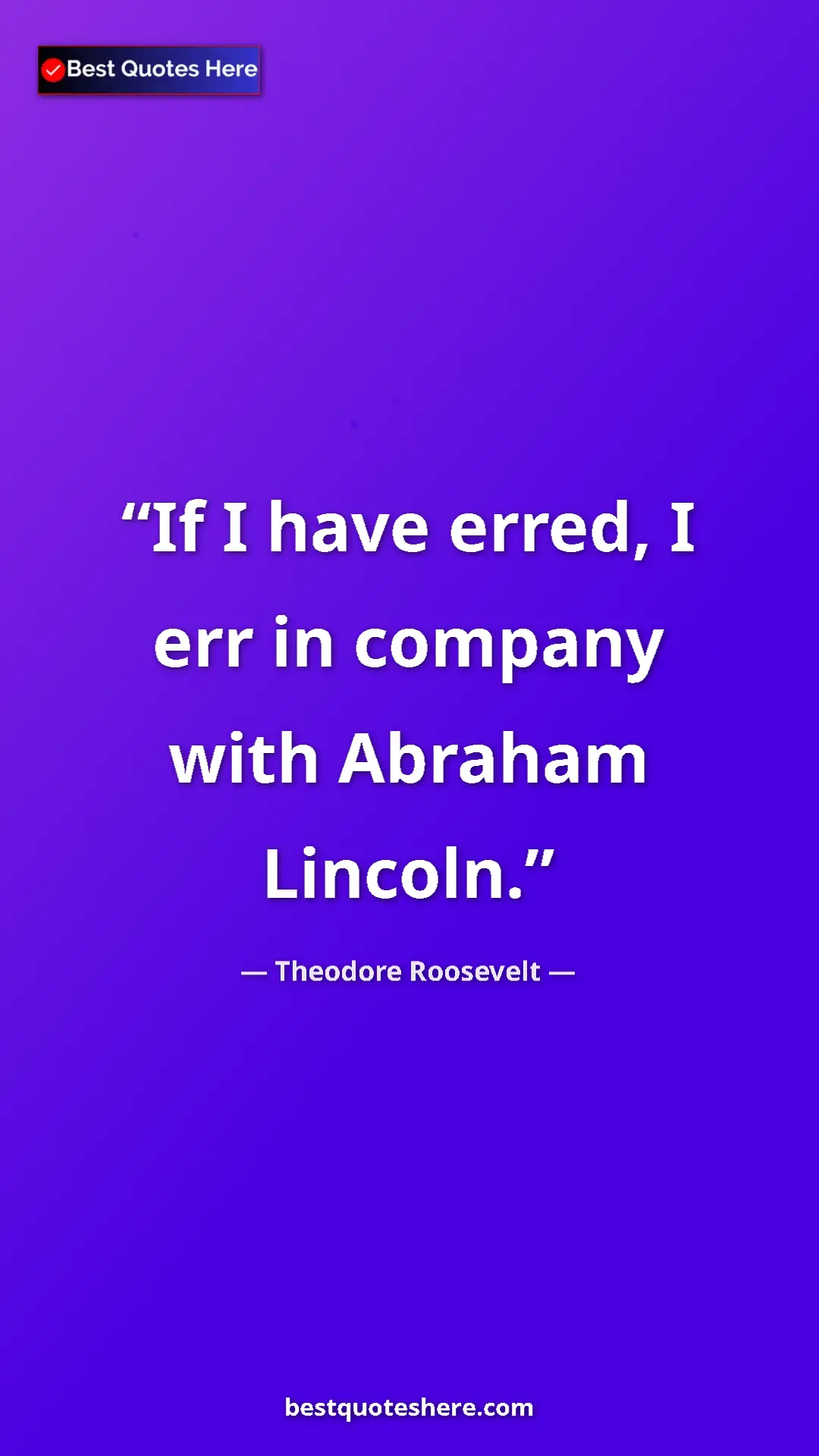 Theodore Roosevelt Quote Card: "If I have erred, I err in company with Abraham Lincoln." Pinterest quote poster by Theodore Roosevelt: "If I have erred, I err in company with Abraham Lincoln."