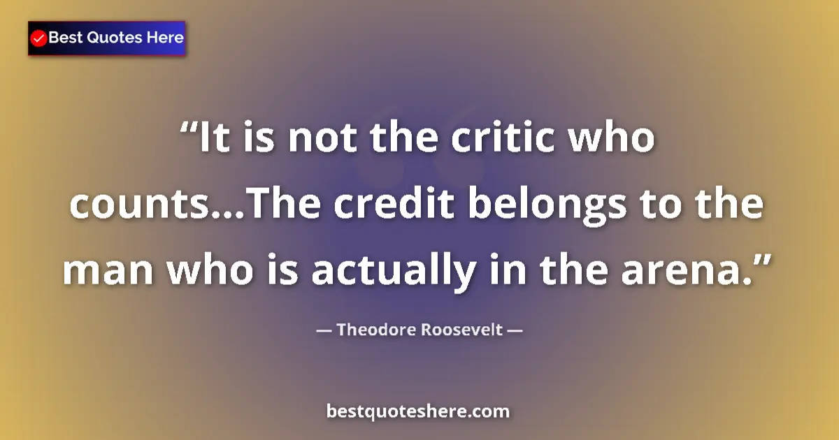 Quote by Theodore Roosevelt: It is not the critic who counts...The credit belon