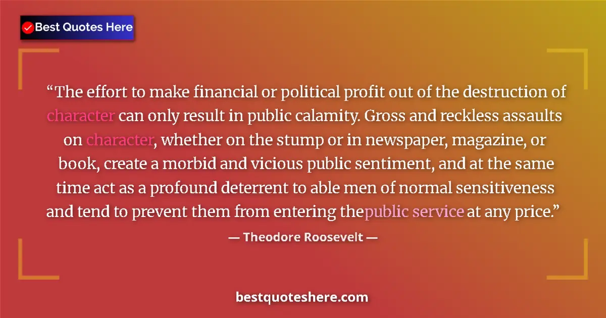 Quote by Theodore Roosevelt: The effort to make financial or political profit out of the destruction of character can only result...