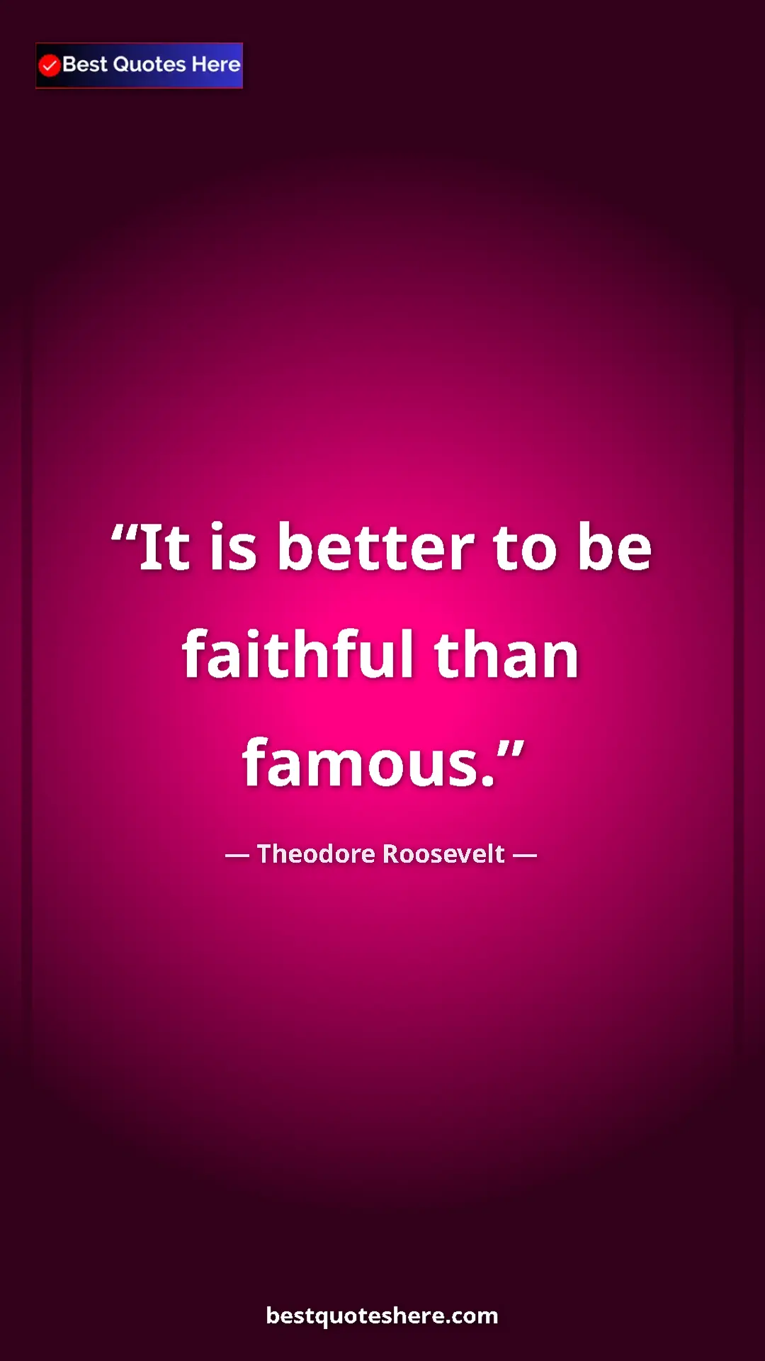 Theodore Roosevelt Quote Card: "It is better to be faithful than famous." Pinterest quote poster by Theodore Roosevelt: "It is better to be faithful than famous."