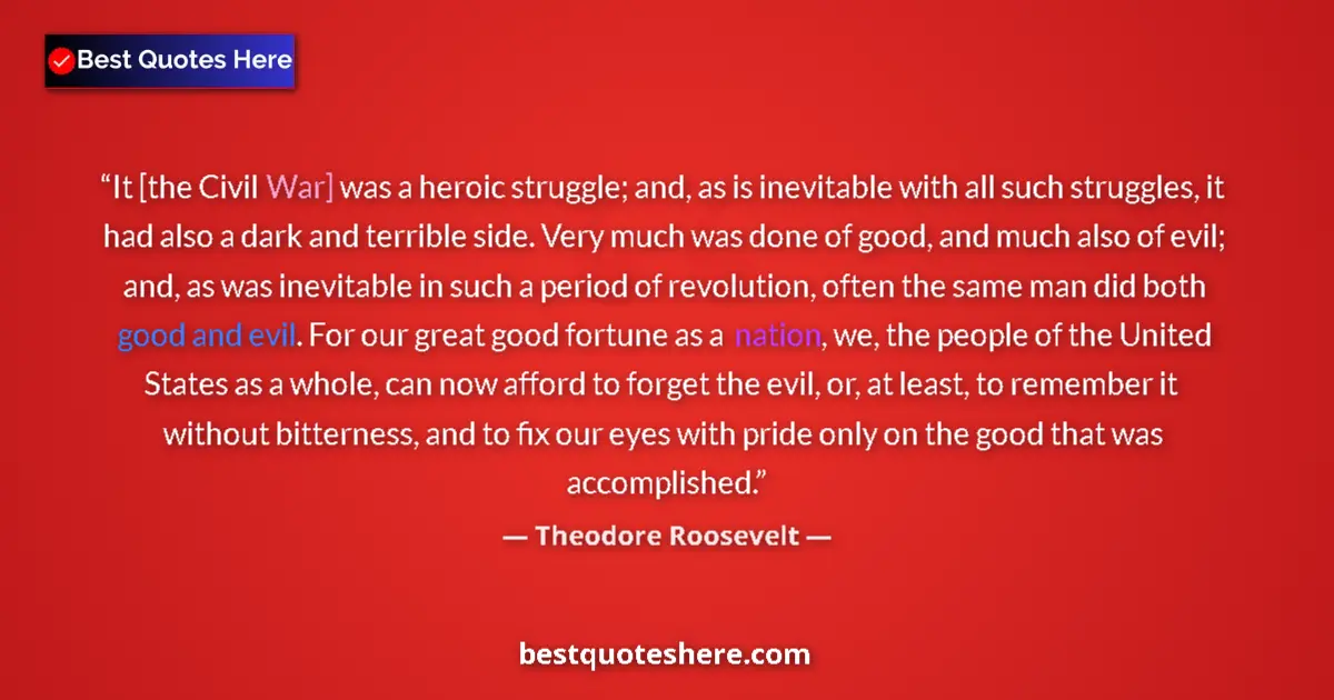 Quote by Theodore Roosevelt: It [the Civil War] was a heroic struggle; and, as is inevitable with all such struggles, it had also...