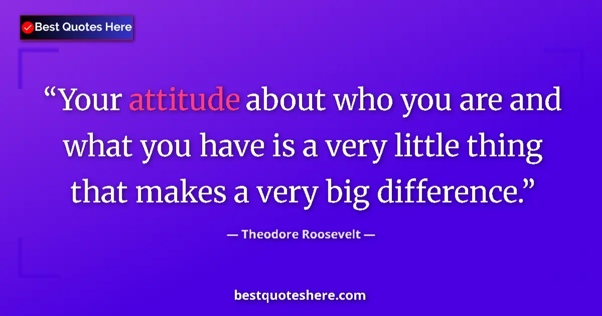 Image for the quote by Theodore Roosevelt: Your attitude about who you are and what you have is a very little thing that makes a very big diffe...