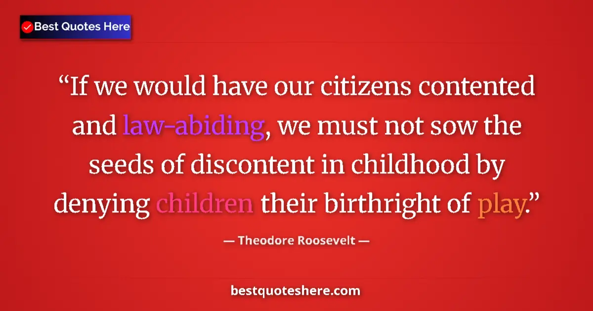 Quote by Theodore Roosevelt: If we would have our citizens contented and law-abiding, we must not sow the seeds of discontent in ...