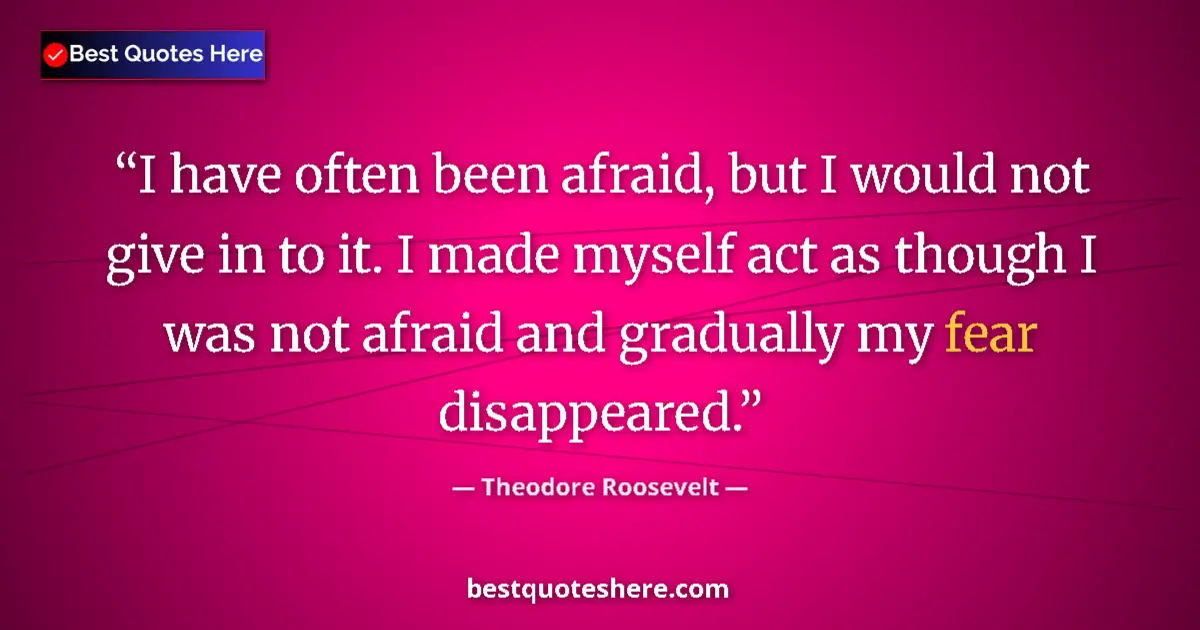 Quote by Theodore Roosevelt: I have often been afraid, but I would not give in