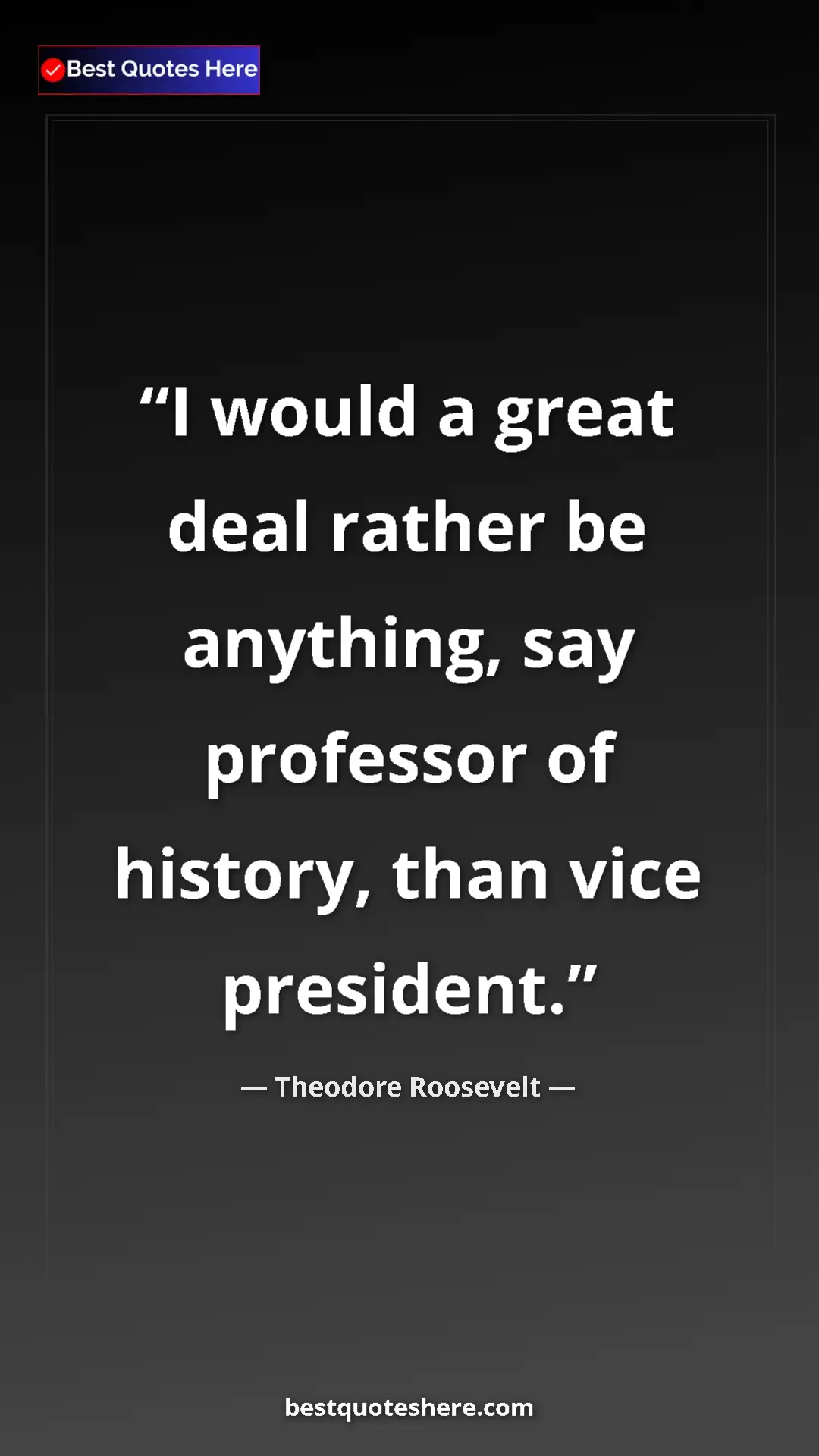Theodore Roosevelt Quote Card: "I would a great deal rather be anything, say professor of..." Pinterest quote poster by Theodore Roosevelt: "I would a great deal rather be anything, say professor of..."