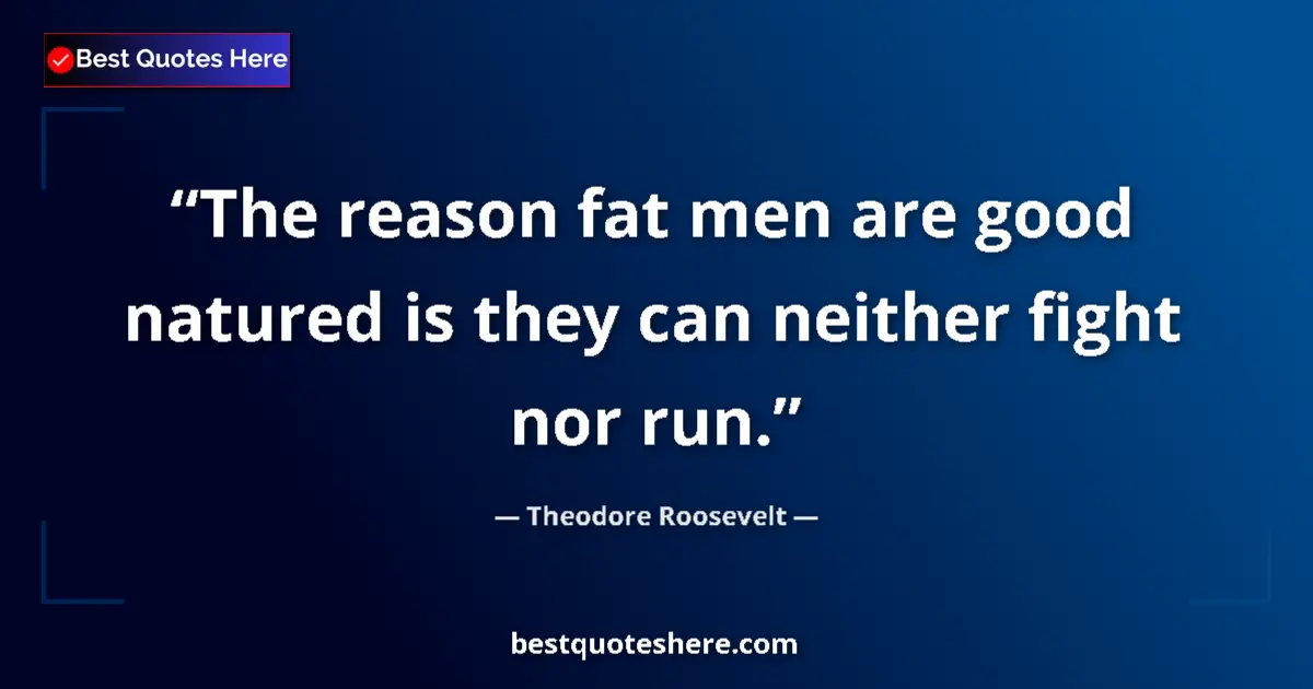 Quote by Theodore Roosevelt: The reason fat men are good natured is they can ne