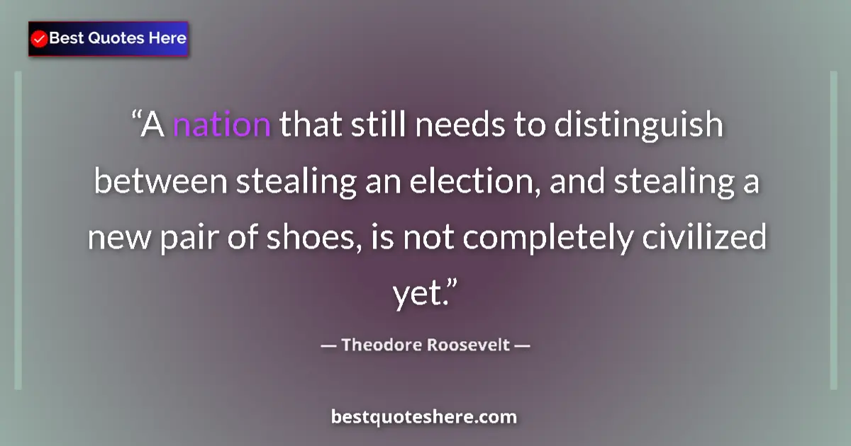 Quote by Theodore Roosevelt: A nation that still needs to distinguish between stealing an election, and stealing a new pair of sh...